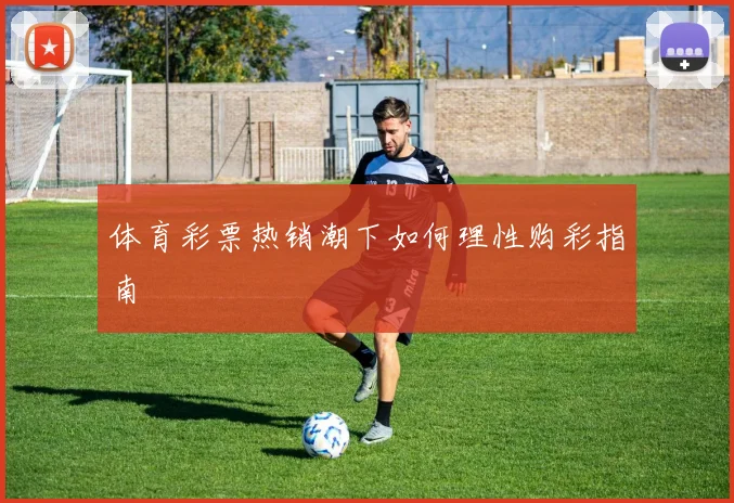 体育彩票热销潮下如何理性购彩指南