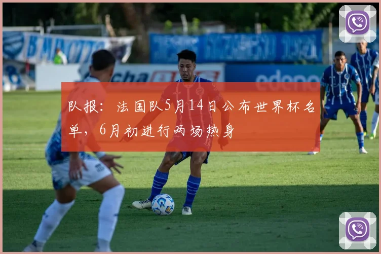 队报:法国队5月14日公布世界杯名单,6月初进行两场热身
