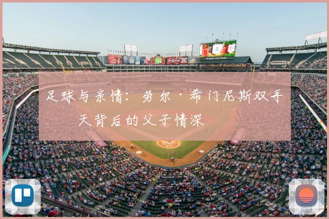 足球与亲情：劳尔·希门尼斯双手指天背后的父子情深