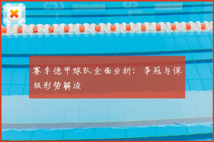 赛季德甲球队全面分析：争冠与保级形势解读