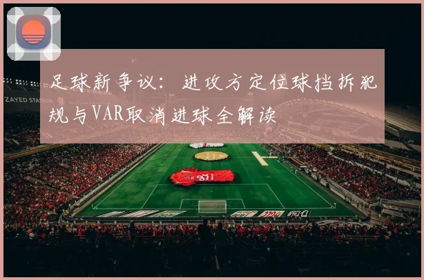 足球新争议:进攻方定位球挡拆犯规与VAR取消进球全解读