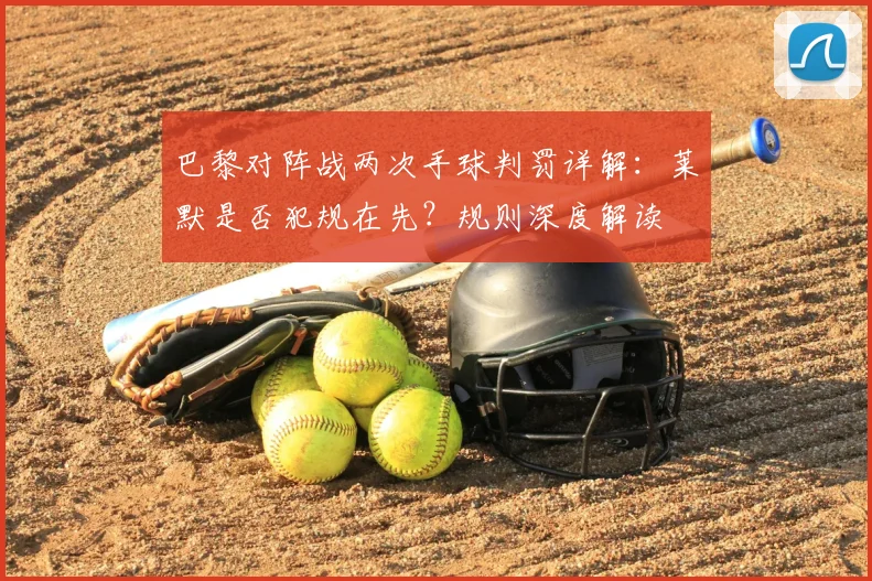巴黎对阵战两次手球判罚详解:莱默是否犯规在先?规则深度解读