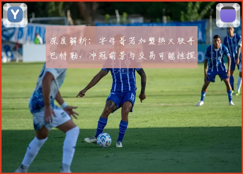 深度解析：字母哥若加盟热火联手巴特勒，冲冠前景与交易可能性探讨