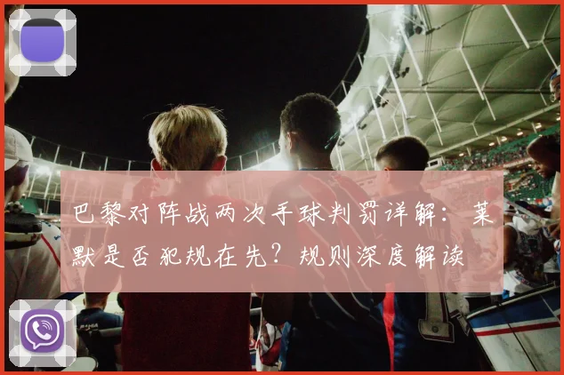 巴黎对阵战两次手球判罚详解:莱默是否犯规在先?规则深度解读