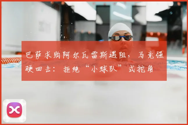 巴萨求购阿尔瓦雷斯遇阻,马竞强硬回击:拒绝“小球队”式挖角