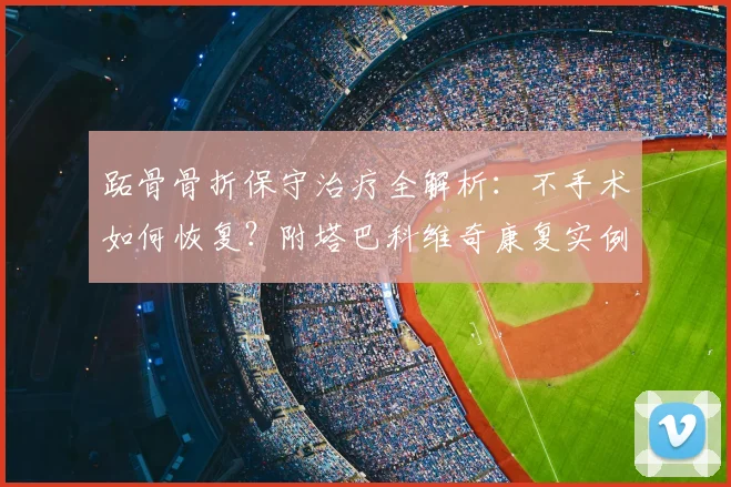 跖骨骨折保守治疗全解析:不手术如何恢复?附塔巴科维奇康复实例